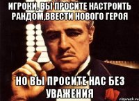 игроки, вы просите настроить рандом,ввести нового героя но вы просите нас без уважения