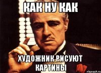 как ну как художник рисуют картины