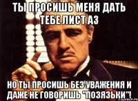 ты просишь меня дать тебе лист а3 но ты просишь без уважения и даже не говоришь "позязьки"!