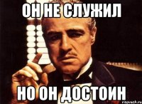 он не служил но он достоин