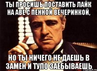 ты просишь поставить лайк на аве с пенной вечеринкой, но ты ничего не даешь в замен и тупо заебываешь