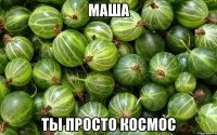 маша ты просто космос