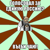 голосовал за единую россию? въеби чаю!