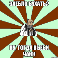 заебло бухать? ну, тогда въеби чаю!