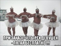  при заказе четырёх девушек - пятая бесплатно !!!