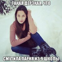 такая дерзкая, что смутила парня из 9 школы