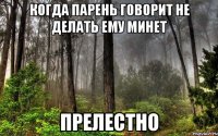 когда парень говорит не делать ему минет прелестно