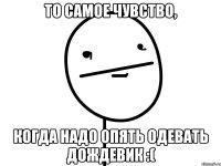 то самое чувство, когда надо опять одевать дождевик :(