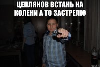 цеплянов встань на колени а то застрелю 