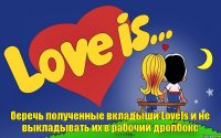 беречь полученные вкладыши LoveIs и не выкладывать их в рабочий дропбокс