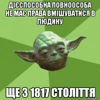 дієспособна повноособа не має права вмішуватися в людину ще з 1817 століття