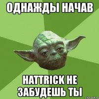 однажды начав hattrick не забудешь ты