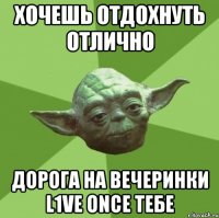 хочешь отдохнуть отлично дорога на вечеринки l1ve once тебе