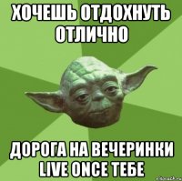 хочешь отдохнуть отлично дорога на вечеринки live once тебе