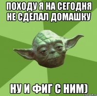 походу я на сегодня не сделал домашку ну и фиг с ним)