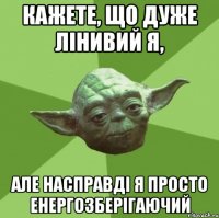 кажете, що дуже лінивий я, але насправді я просто енергозберігаючий