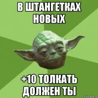 в штангетках новых +10 толкать должен ты