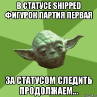 в статусе shipped фигурок партия первая за статусом следить продолжаем...