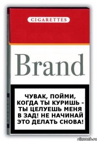 Чувак, пойми, когда ты куришь - ты целуешь меня в зад! Не начинай это делать снова!