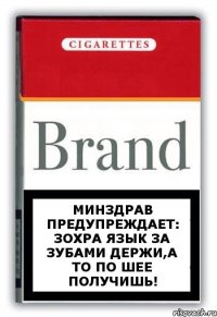 МИНЗДРАВ ПРЕДУПРЕЖДАЕТ: ЗОХРА ЯЗЫК ЗА ЗУБАМИ ДЕРЖИ,А ТО ПО ШЕЕ ПОЛУЧИШЬ!