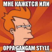 мне кажется или oppa gangam style