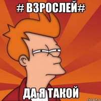 # взрослей# да я такой