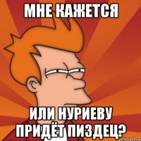 мне кажется или нуриеву придёт пиздец?