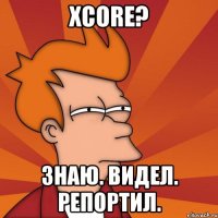 xcore? знаю. видел. репортил.