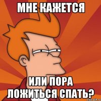 мне кажется или пора ложиться спать?