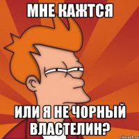 мне кажтся или я не чорный властелин?