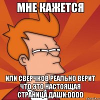 мне кажется или сверчков реально верит что это настоящая страница даши:dddd