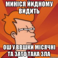 миніся йидному видить ош у ввшки місячні та зато така зла