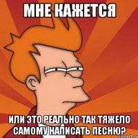 мне кажется или это реально так тяжело самому написать песню?