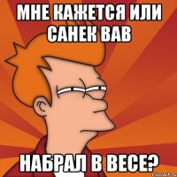 мне кажется или санек вав набрал в весе?