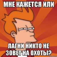 мне кажется или лагни никто не зовет на охоты?