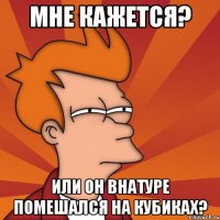 мне кажется? или он внатуре помешался на кубиках?