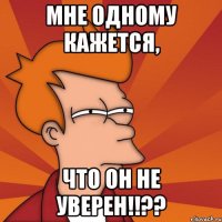 мне одному кажется, что он не уверен!!??