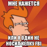 мне кажется или я один не носил кепку fbi