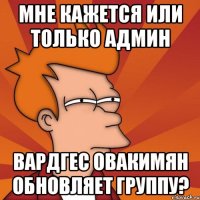 мне кажется или только админ вардгес овакимян обновляет группу?