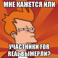 мне кажется или участники for real вымерли?