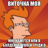 виточка моя мне кажется или я болдею от твоей груди:d