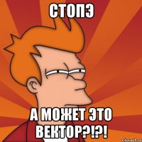 стопэ а может это вектор?!?!