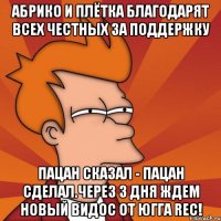 абрико и плётка благодарят всех честных за поддержку пацан сказал - пацан сделал.через 3 дня ждем новый видос от югга rec!