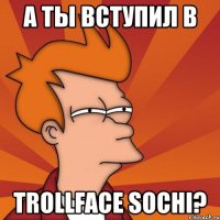 а ты вступил в trollface sochi?