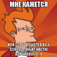 мне кажется или серго кошелев из 6 school любит настю воронову? o_o