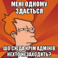 мені одному здається шо сюда крім адмінів нехто незаходить?