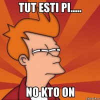 tut esti pi..... no kto on