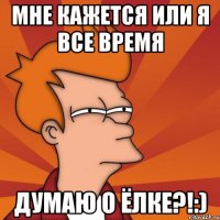 мне кажется или я все время думаю о ёлке?!:)