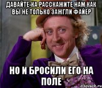 давайте-ка расскажите нам как вы не только зажгли файер но и бросили его на поле