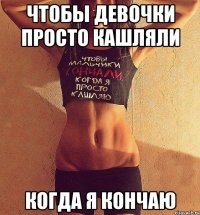 чтобы девочки просто кашляли когда я кончаю